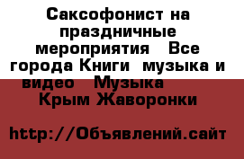 Саксофонист на праздничные мероприятия - Все города Книги, музыка и видео » Музыка, CD   . Крым,Жаворонки